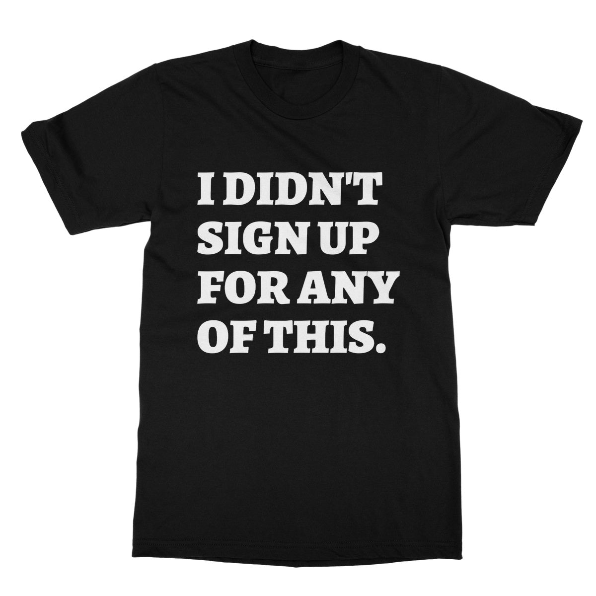I Didn't Sign Up For Any Of This T-Shirt - Black - Funny T-Shirt