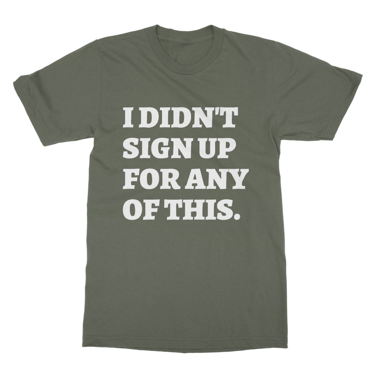 I Didn't Sign Up For Any Of This T-Shirt - Military Green - Funny T-Shirt