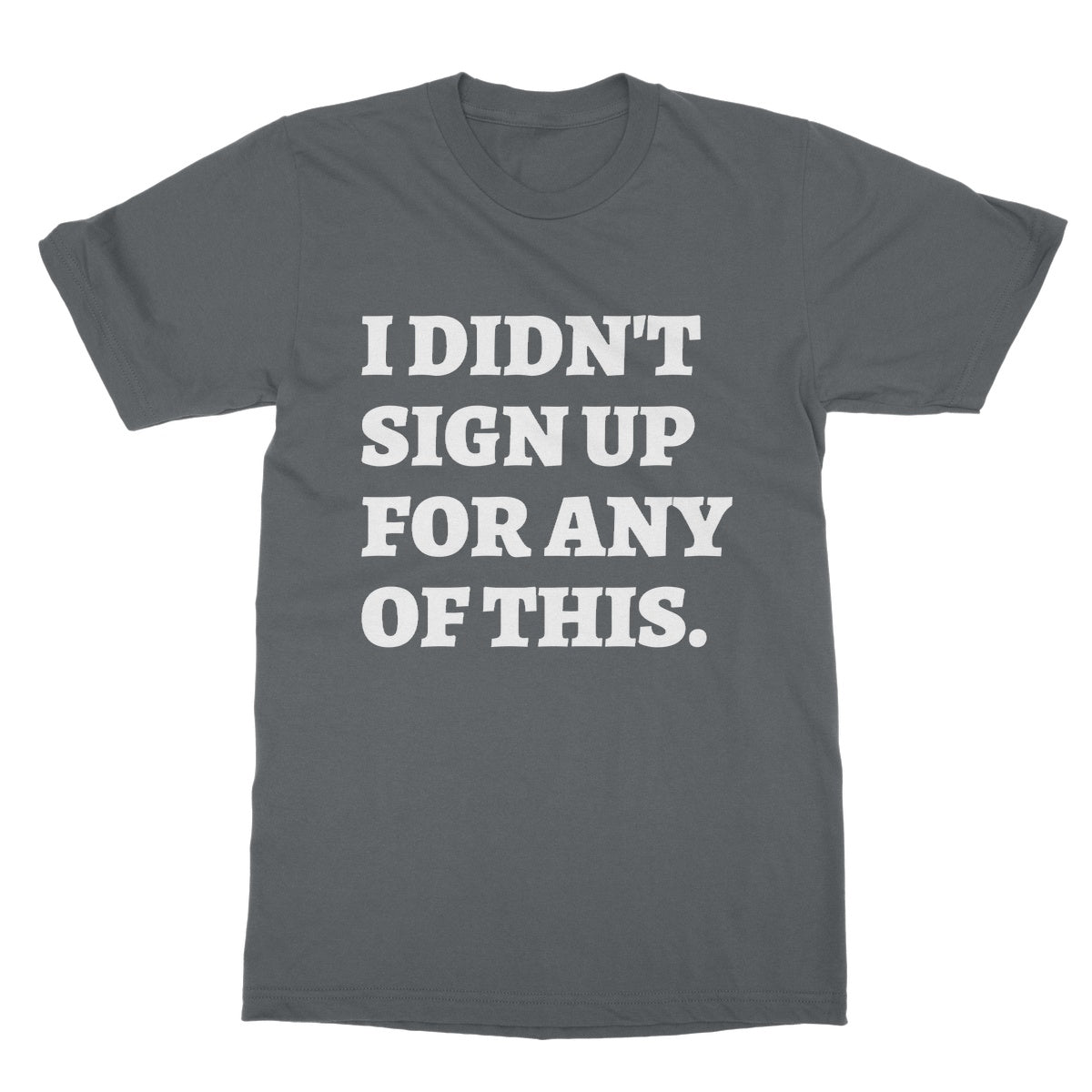 I Didn't Sign Up For Any Of This T-Shirt - Charcoal - Funny T-Shirt