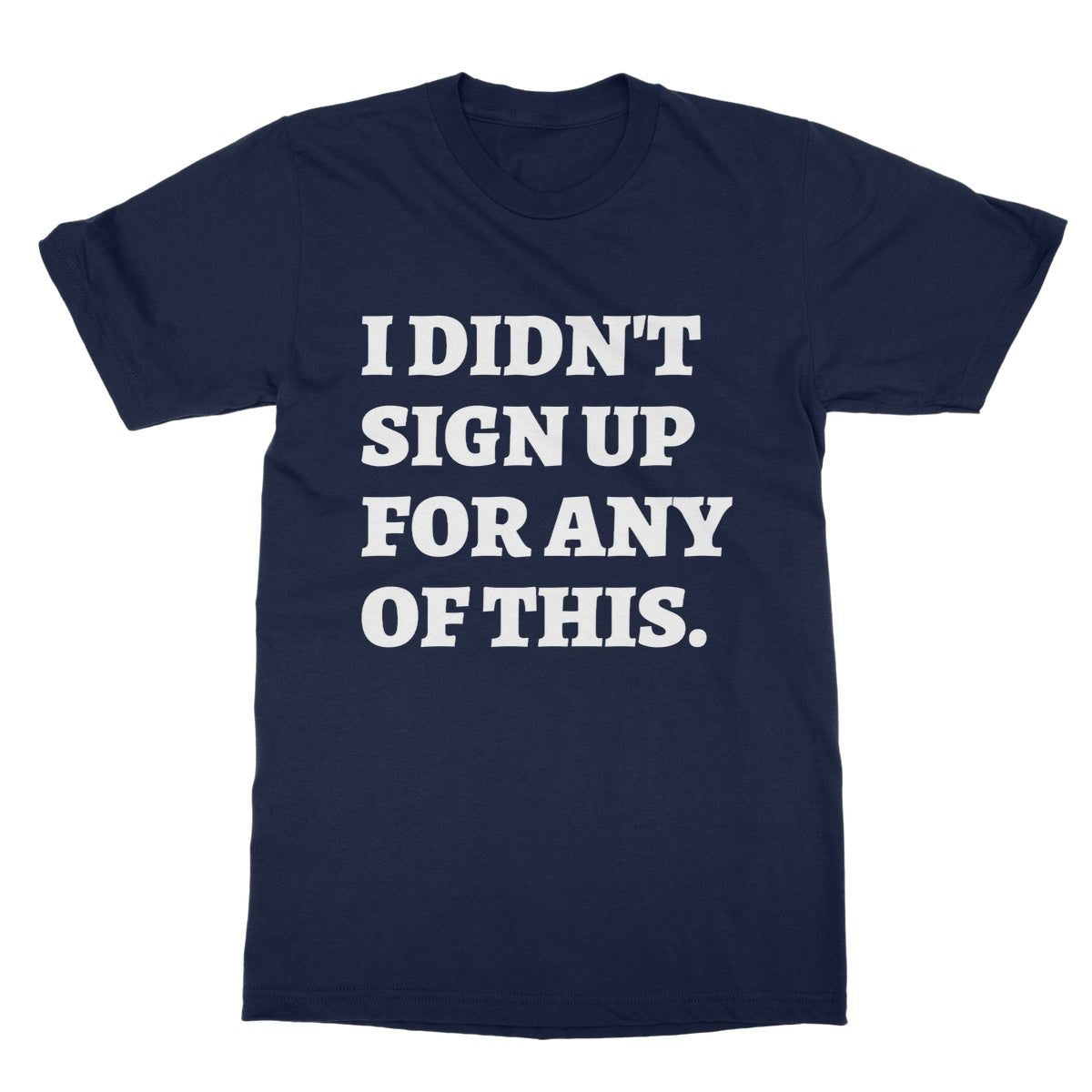I Didn't Sign Up For Any Of This T-Shirt - Navy - Funny T-Shirt