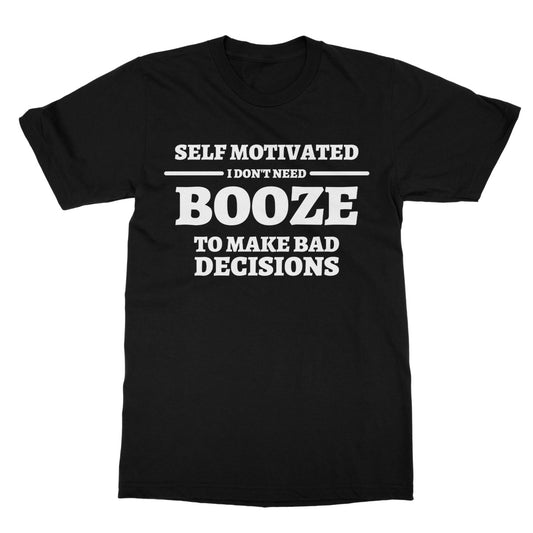 Self Motivated - I Don't Need Booze To Make Bad Decisions T-Shirt - Black - Funny T-Shirt