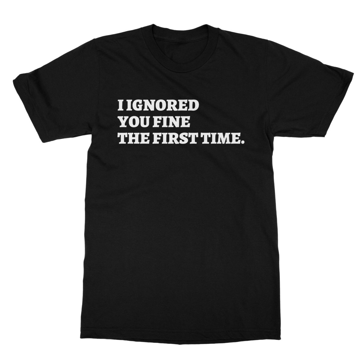 I Ignored You Fine The First Time T-Shirt - Black - Funny T-Shirt