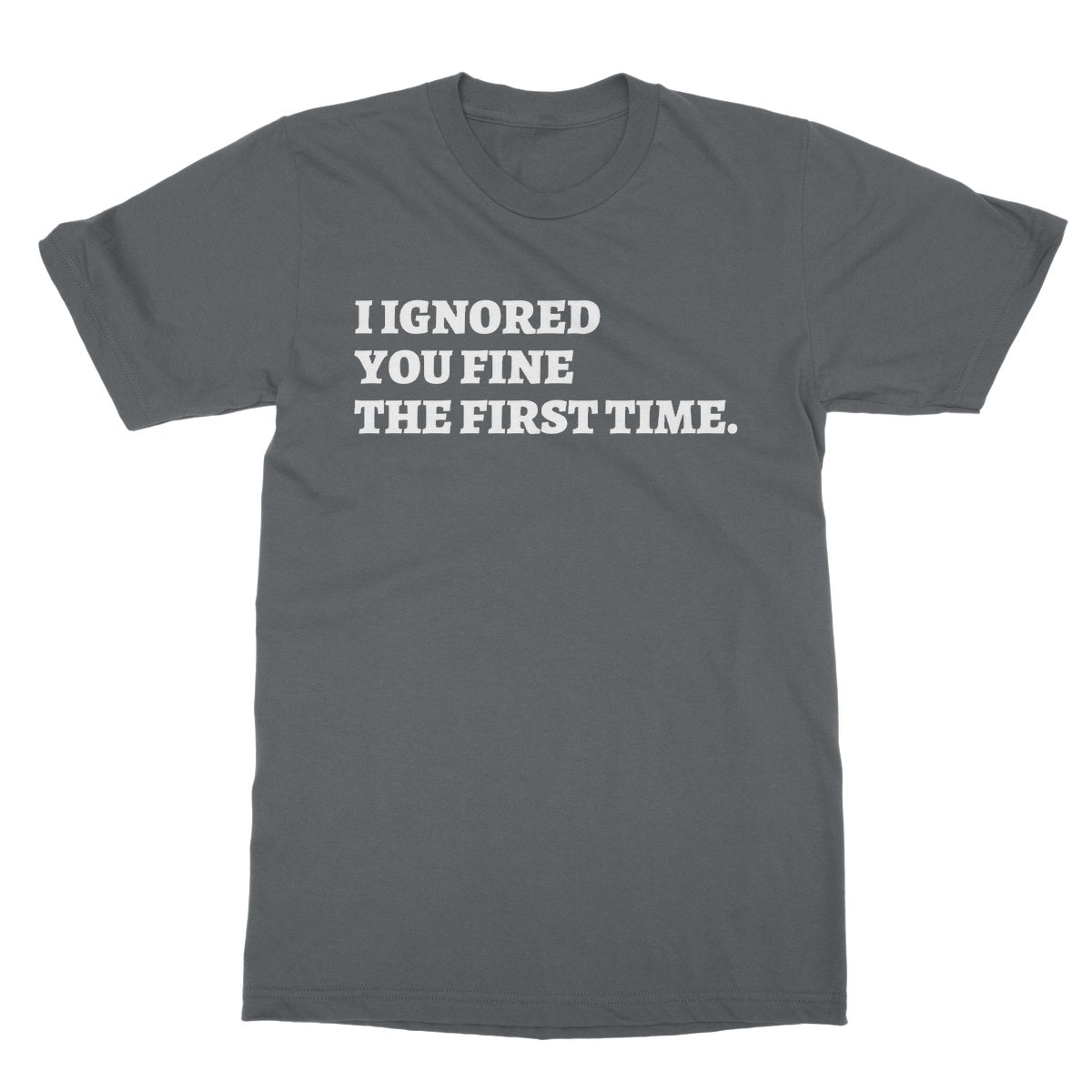 I Ignored You Fine The First Time T-Shirt - Charcoal - Funny T-Shirt