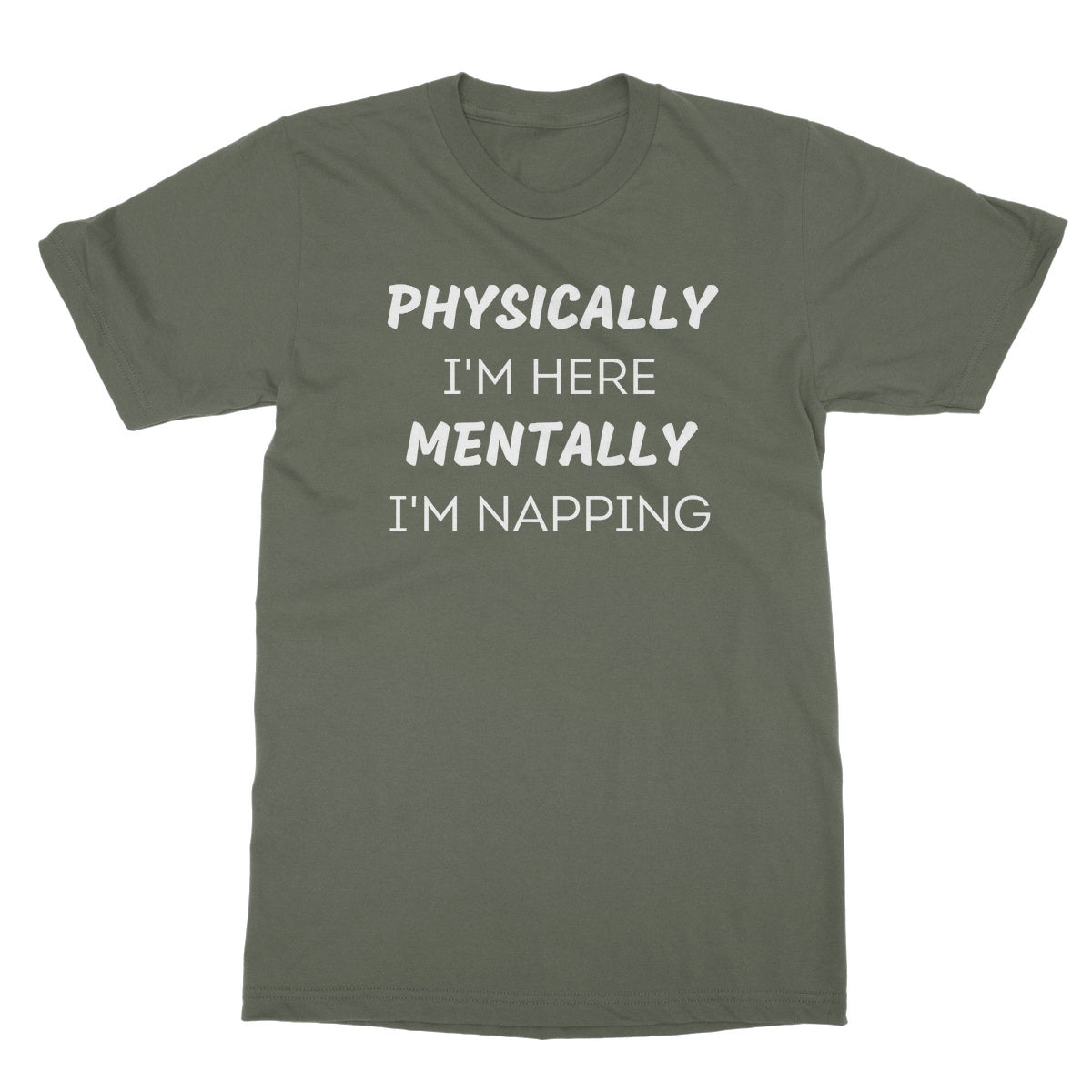 Physically I'm Here, Mentally I'm Napping T-Shirt - Military Green - Funny T-Shirt