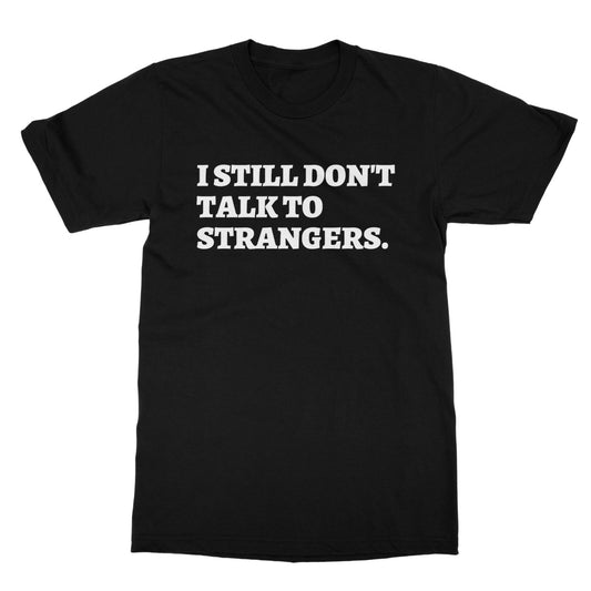 I Still Don't Talk To Strangers T-Shirt - Black - Funny T-Shirt