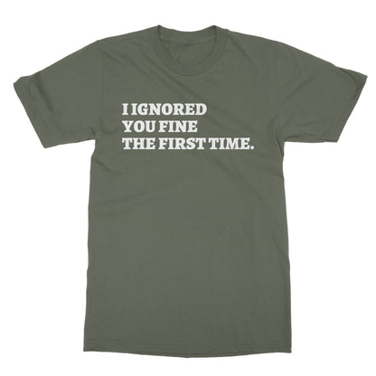 I Ignored You Fine The First Time T-Shirt - Military Green - Funny T-Shirt