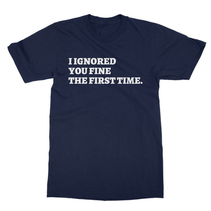 I Ignored You Fine The First Time T-Shirt - Navy - Funny T-Shirt