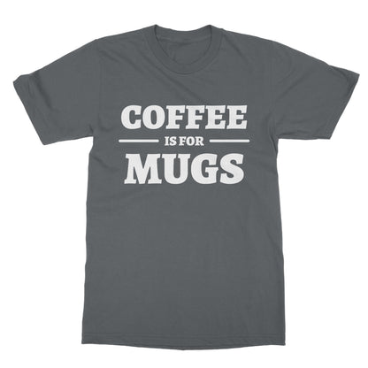 Coffee Is For Mugs T-Shirt - Charcoal - Funny T-Shirt