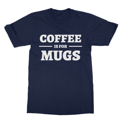 Coffee Is For Mugs T-Shirt - Navy - Funny T-Shirt