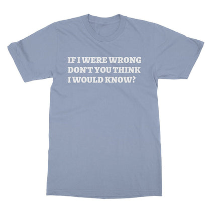 If I Were Wrong Don't You Think I Would Know? T-Shirt - Light Blue - Funny T-Shirt