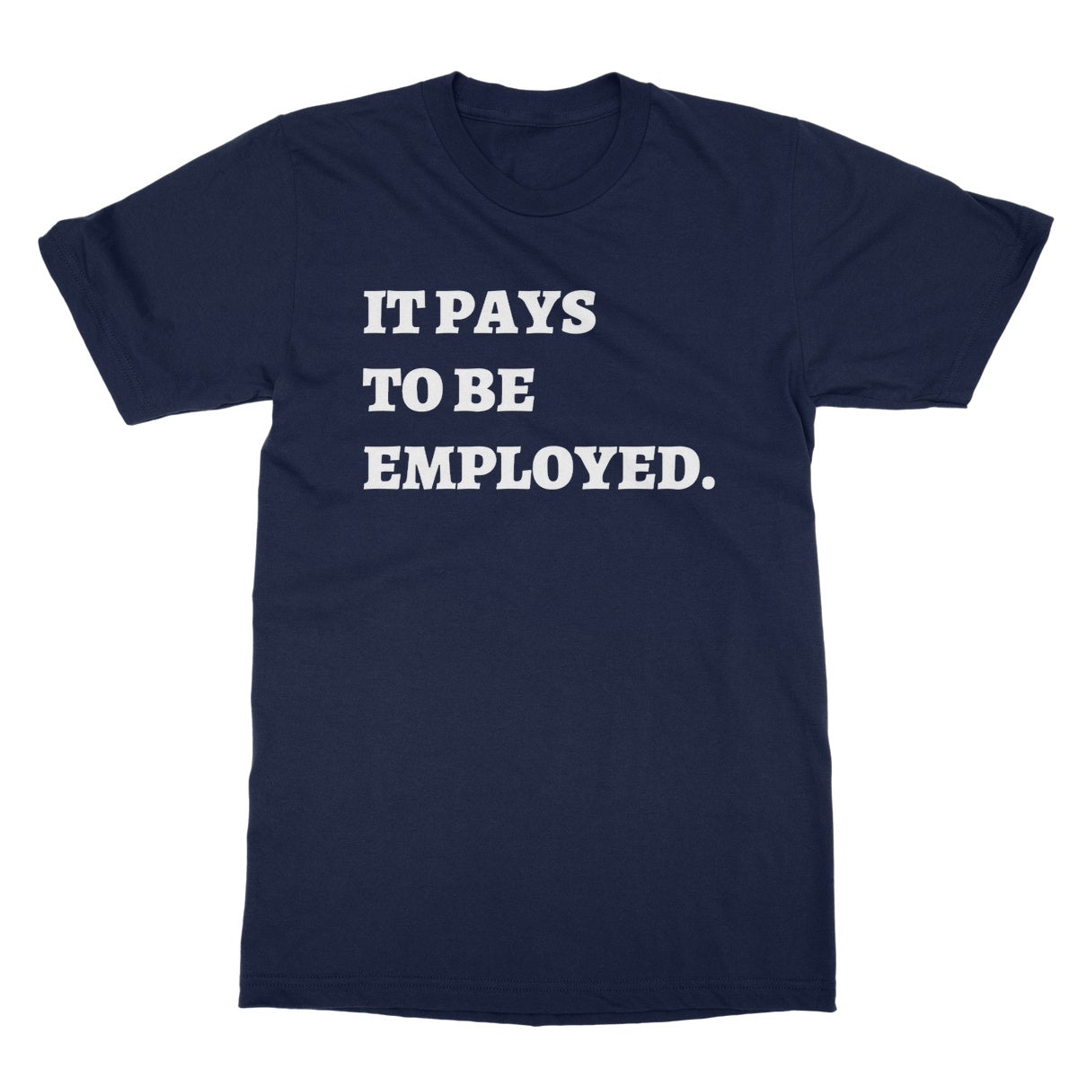 it pays to be be employed t shirt navy