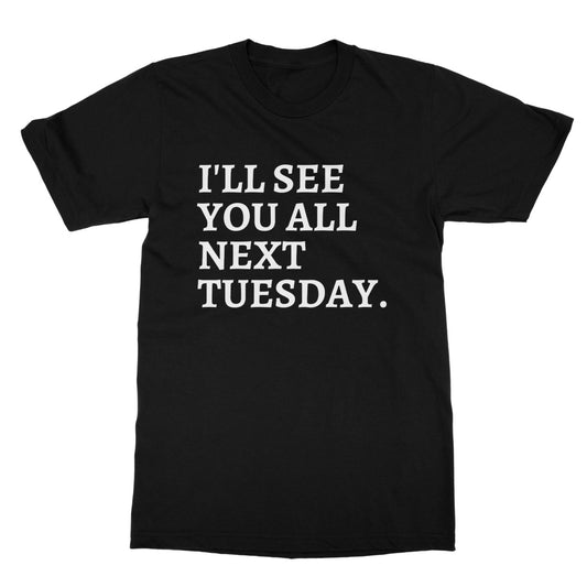 I'll See You All Next Tuesday T-Shirt - Black - Funny T-Shirt