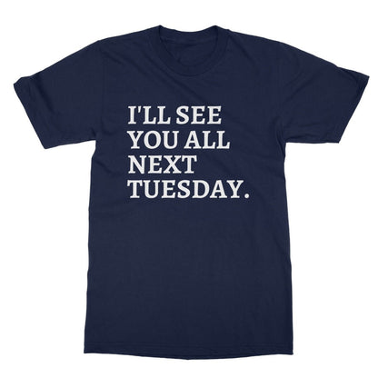 I'll See You All Next Tuesday T-Shirt - Navy - Funny T-Shirt