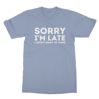 Sorry I'm Late, I Didn't Want To Come T-Shirt - Light Blue - Funny T-Shirt