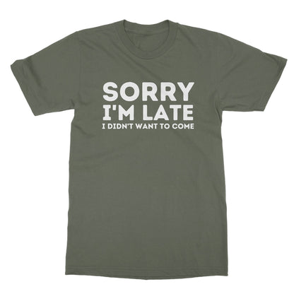 Sorry I'm Late, I Didn't Want To Come T-Shirt - Military Green - Funny T-Shirt