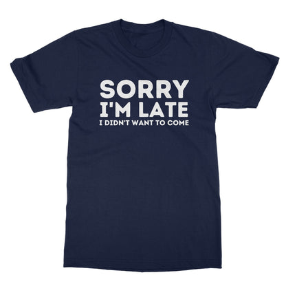 Sorry I'm Late, I Didn't Want To Come T-Shirt - Navy - Funny T-Shirt